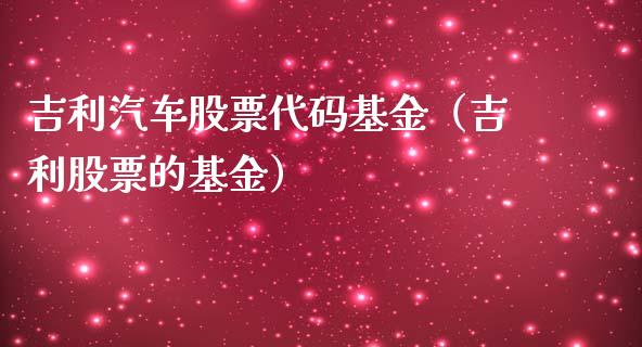 吉利汽车股票代码基金（吉利股票的基金）_https://www.iteshow.com_基金_第1张