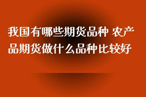 我国有哪些期货品种 农产品期货做什么品种比较好_https://www.iteshow.com_商品期货_第1张