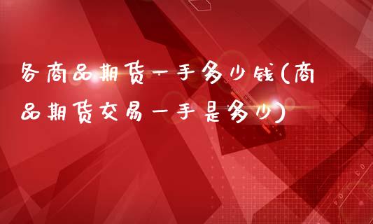 各商品期货一手多少钱(商品期货交易一手是多少)_https://www.iteshow.com_股指期权_第1张