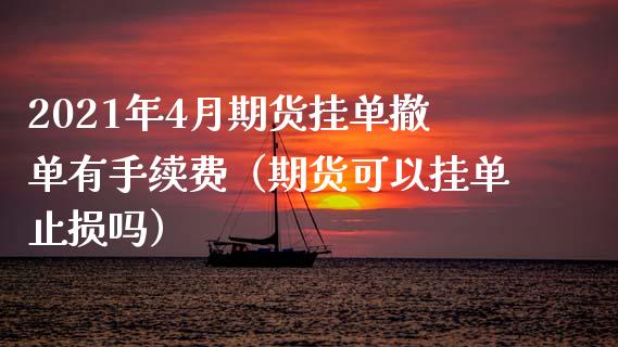 2021年4月期货挂单撤单有手续费（期货可以挂单止损吗）_https://www.iteshow.com_股指期货_第1张