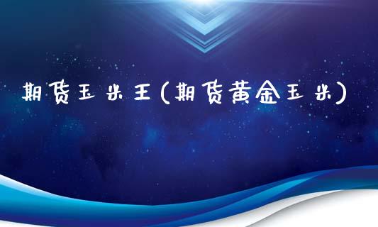 期货玉米王(期货黄金玉米)_https://www.iteshow.com_商品期货_第1张