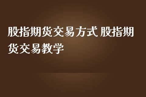 股指期货交易方式 股指期货交易教学_https://www.iteshow.com_期货品种_第1张