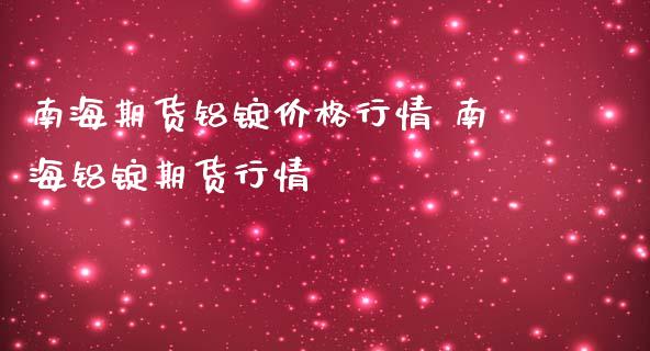 南海期货铝锭价格行情 南海铝锭期货行情_https://www.iteshow.com_商品期货_第1张