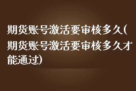 期货账号激活要审核多久(期货账号激活要审核多久才能通过)_https://www.iteshow.com_期货知识_第1张