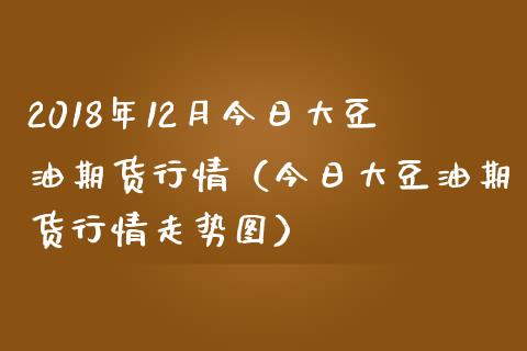 2018年12月今日大豆油期货行情（今日大豆油期货行情走势图）_https://www.iteshow.com_期货开户_第1张