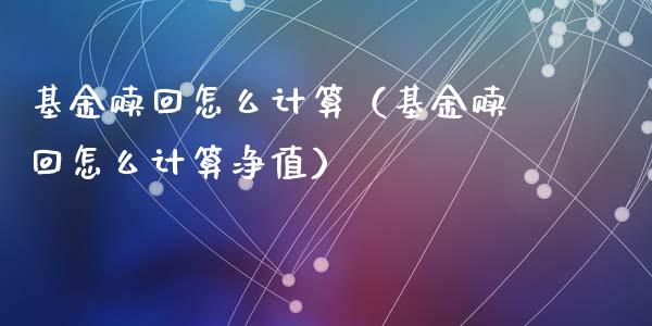 基金赎回怎么计算（基金赎回怎么计算净值）_https://www.iteshow.com_基金_第1张