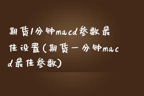 期货1分钟macd参数最佳设置(期货一分钟macd最佳参数)_https://www.iteshow.com_期货品种_第1张