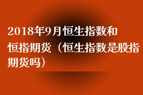 2018年9月恒生指数和恒指期货（恒生指数是股指期货吗）_https://www.iteshow.com_股指期货_第1张