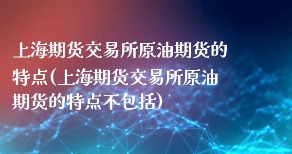 上海期货交易所原油期货的特点(上海期货交易所原油期货的特点不包括)_https://www.iteshow.com_期货知识_第1张