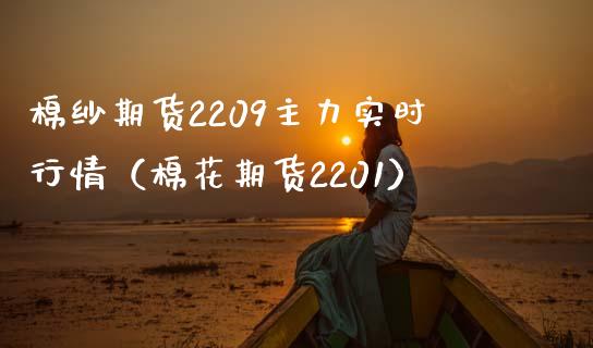 棉纱期货2209主力实时行情（棉花期货2201）_https://www.iteshow.com_期货知识_第1张