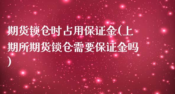 期货锁仓时占用保证金(上期所期货锁仓需要保证金吗)_https://www.iteshow.com_股票_第1张