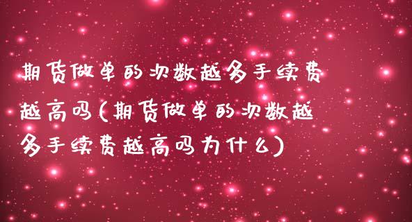 期货做单的次数越多手续费越高吗(期货做单的次数越多手续费越高吗为什么)_https://www.iteshow.com_期货开户_第1张