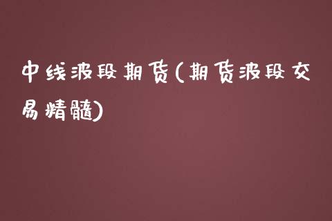 中线波段期货(期货波段交易精髓)_https://www.iteshow.com_期货百科_第1张