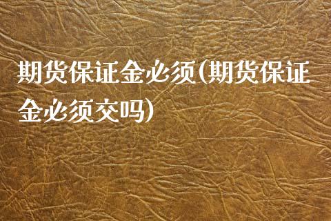 期货保证金必须(期货保证金必须交吗)_https://www.iteshow.com_期货知识_第1张