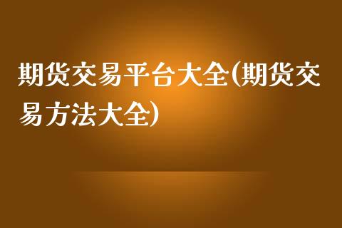 期货交易平台大全(期货交易方法大全)_https://www.iteshow.com_原油期货_第1张