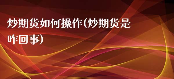 炒期货如何操作(炒期货是咋回事)_https://www.iteshow.com_黄金期货_第1张