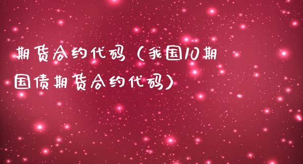 期货合约代码（我国10期国债期货合约代码）_https://www.iteshow.com_期货品种_第1张