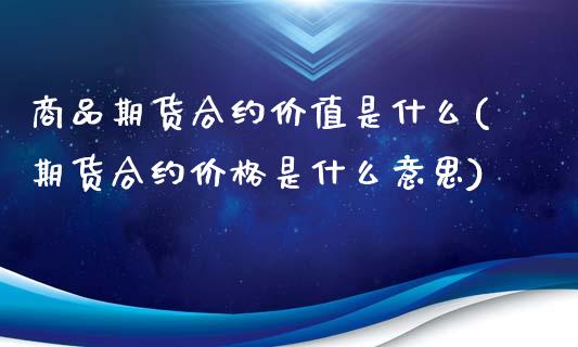 商品期货合约价值是什么(期货合约价格是什么意思)_https://www.iteshow.com_基金_第1张