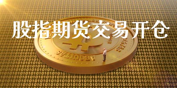 股指期货交易开仓_https://www.iteshow.com_期货交易_第1张