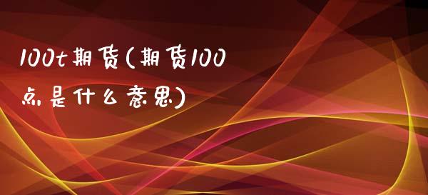 100t期货(期货100点是什么意思)_https://www.iteshow.com_黄金期货_第1张