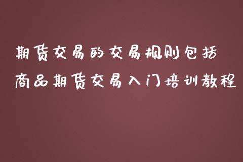 期货交易的交易规则包括 商品期货交易入门培训教程_https://www.iteshow.com_期货百科_第1张