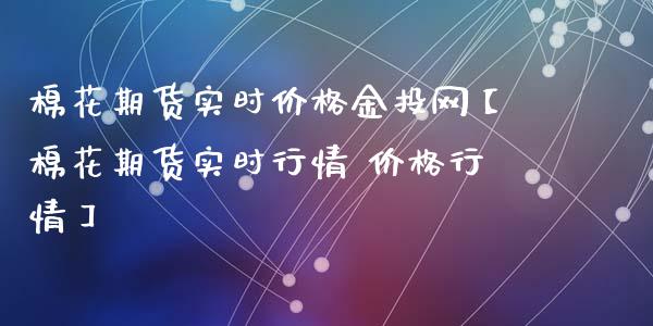 棉花期货实时价格金投网【棉花期货实时行情 价格行情】_https://www.iteshow.com_黄金期货_第1张