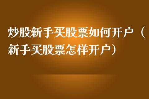 炒股新手买股票如何开户（新手买股票怎样开户）_https://www.iteshow.com_股票_第1张