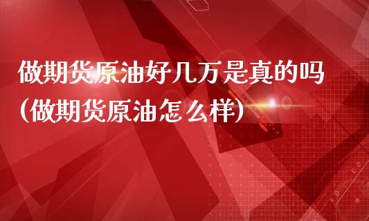 做期货原油好几万是真的吗(做期货原油怎么样)_https://www.iteshow.com_期货手续费_第1张