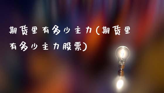 期货里有多少主力(期货里有多少主力股票)_https://www.iteshow.com_期货开户_第1张