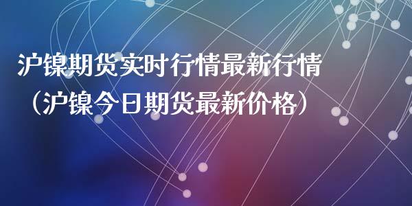 沪镍期货实时行情最新行情（沪镍今日期货最新价格）_https://www.iteshow.com_期货公司_第1张