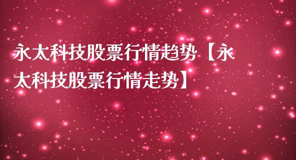 永太科技股票行情趋势【永太科技股票行情走势】_https://www.iteshow.com_股票_第1张