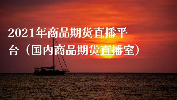 2021年商品期货直播平台（国内商品期货直播室）_https://www.iteshow.com_原油期货_第1张