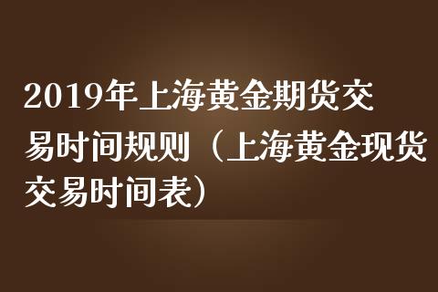 2019年上海黄金期货交易时间规则（上海黄金现货交易时间表）_https://www.iteshow.com_期货开户_第1张