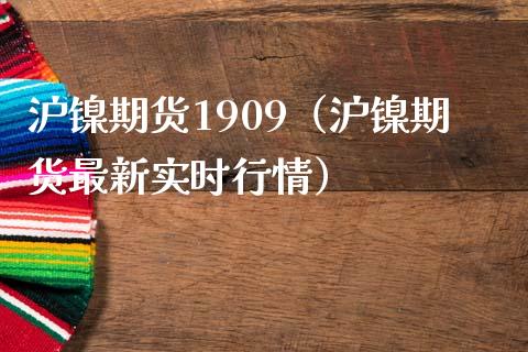 沪镍期货1909（沪镍期货最新实时行情）_https://www.iteshow.com_期货手续费_第1张