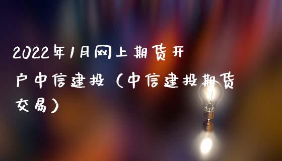 2022年1月网上期货开户中信建投（中信建投期货交易）_https://www.iteshow.com_黄金期货_第1张