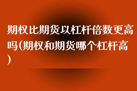 期权比期货以杠杆倍数更高吗(期权和期货哪个杠杆高)_https://www.iteshow.com_期货公司_第1张