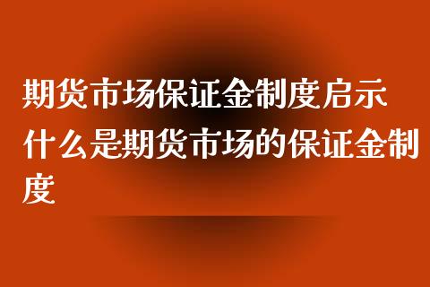 期货市场保证金制度启示 什么是期货市场的保证金制度_https://www.iteshow.com_期货公司_第1张