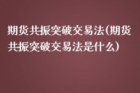 期货共振突破交易法(期货共振突破交易法是什么)_https://www.iteshow.com_商品期货_第1张