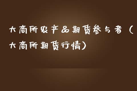 大商所农产品期货参与者（大商所期货行情）_https://www.iteshow.com_期货开户_第1张