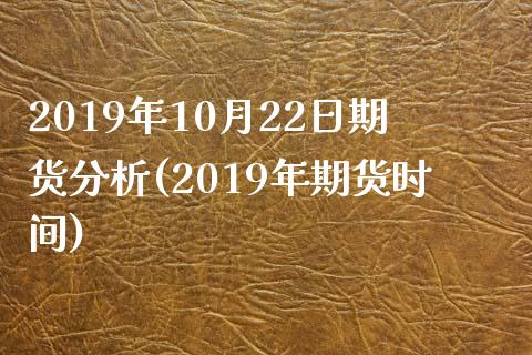 2019年10月22日期货分析(2019年期货时间)_https://www.iteshow.com_期货百科_第1张