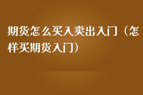 期货怎么买入卖出入门（怎样买期货入门）_https://www.iteshow.com_股指期货_第1张