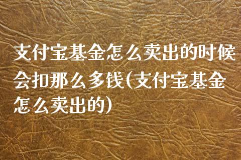 支付宝基金怎么卖出的时候会扣那么多钱(支付宝基金怎么卖出的)_https://www.iteshow.com_商品期货_第1张