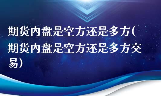 期货内盘是空方还是多方(期货内盘是空方还是多方交易)_https://www.iteshow.com_原油期货_第1张