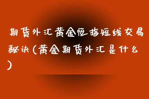 期货外汇黄金恒指短线交易秘诀(黄金期货外汇是什么)_https://www.iteshow.com_商品期权_第1张