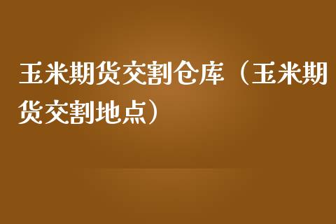 玉米期货交割仓库（玉米期货交割地点）_https://www.iteshow.com_期货公司_第1张