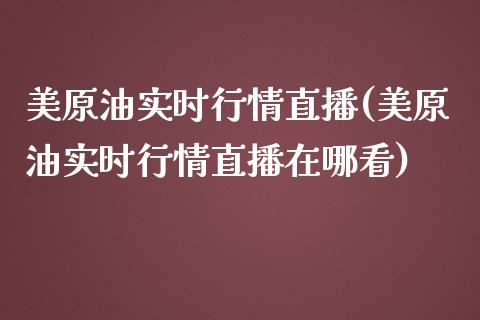 美原油实时行情直播(美原油实时行情直播在哪看)_https://www.iteshow.com_股指期权_第1张