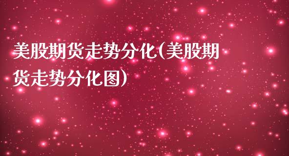 美股期货走势分化(美股期货走势分化图)_https://www.iteshow.com_期货百科_第1张