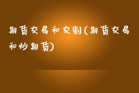 期货交易和交割(期货交易和炒期货)_https://www.iteshow.com_期货公司_第1张