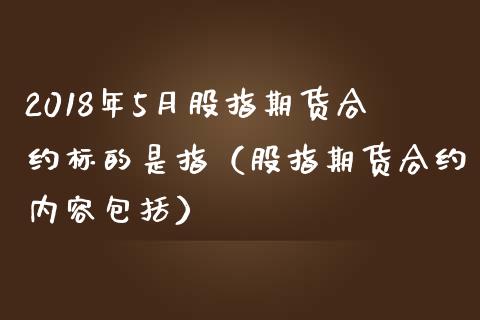 2018年5月股指期货合约标的是指（股指期货合约内容包括）_https://www.iteshow.com_黄金期货_第1张