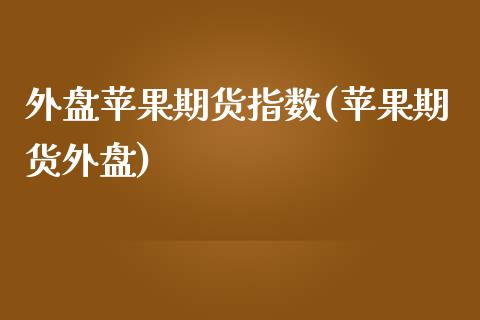 外盘苹果期货指数(苹果期货外盘)_https://www.iteshow.com_期货知识_第1张